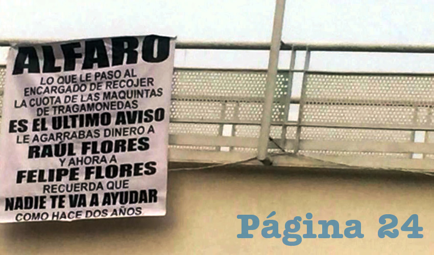 “Alfaro lo que le paso al encargado de recoger la cuota de las maquinitas de tragamonedas es el último aviso. Le agarrabas dinero a Raúl Flores y ahora a Felipe Flores. Recuerda que nadie te va ayudar como hace dos años”, se leía textualmente en una de las lonas colgadas ayer en tres puntos de Zapopan/Foto: Especial