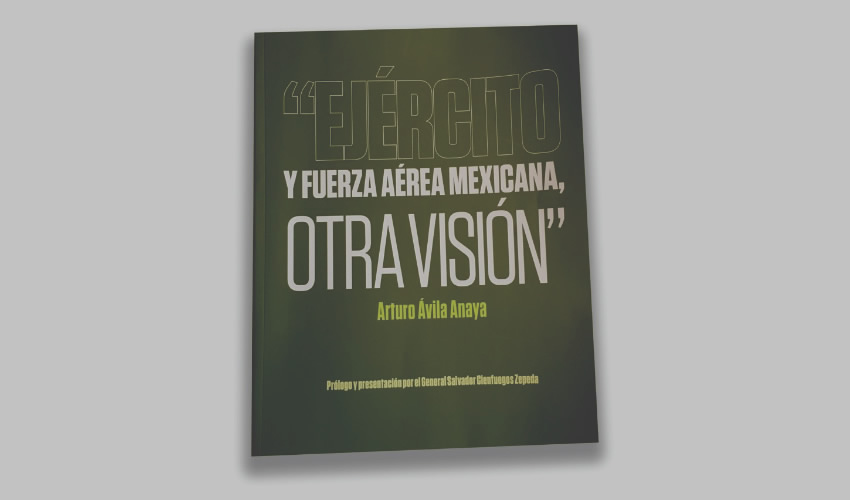 Portada de Ejército y Fuerza Aérea Mexicana. Otra visión, de la autoría del chilango Arturo Ávila Anaya y con prólogo y presentación del general Salvador Cienfuegos Zepeda